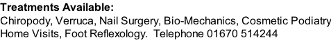 Treatments Available: Chiropody, Verruca, Nail Surgery, Bio-Mechanics, Cosmetic Podiatry Home Visits, Foot Reflexology.  Telephone 01670 514244