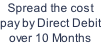Spread the cost pay by Direct Debit over 10 Months